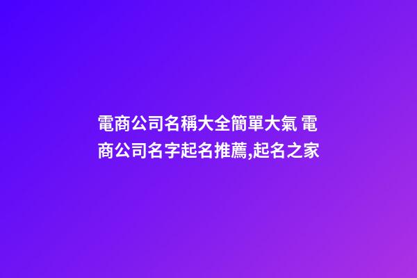 電商公司名稱大全簡單大氣 電商公司名字起名推薦,起名之家-第1張-公司起名-玄機派